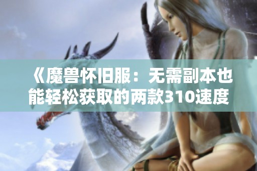 《魔兽怀旧服：无需副本也能轻松获取的两款310速度飞行坐骑》