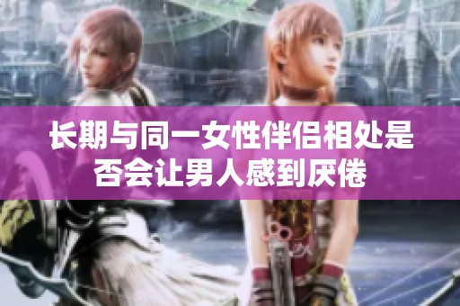 长期与同一女性伴侣相处是否会让男人感到厌倦