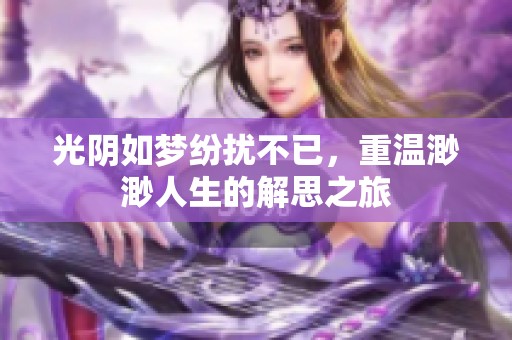 光阴如梦纷扰不已，重温渺渺人生的解思之旅