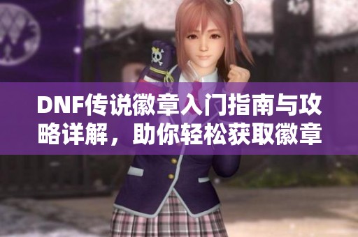 DNF传说徽章入门指南与攻略详解，助你轻松获取徽章!