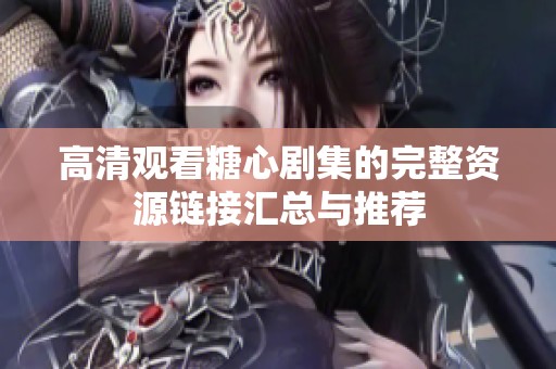 高清观看糖心剧集的完整资源链接汇总与推荐
