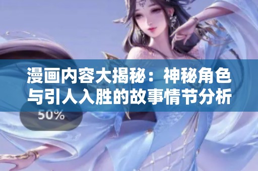 漫画内容大揭秘：神秘角色与引人入胜的故事情节分析