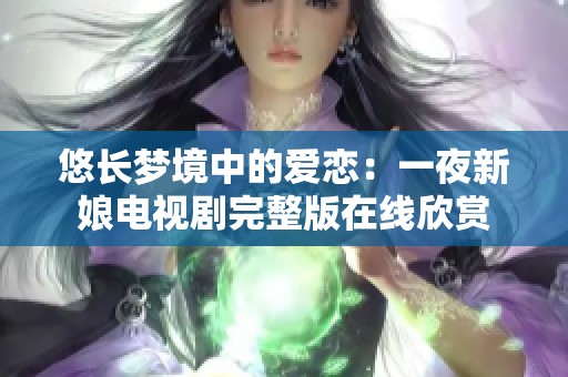 悠长梦境中的爱恋：一夜新娘电视剧完整版在线欣赏