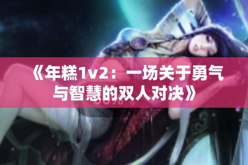 《年糕1v2：一场关于勇气与智慧的双人对决》