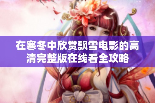 在寒冬中欣赏飘雪电影的高清完整版在线看全攻略