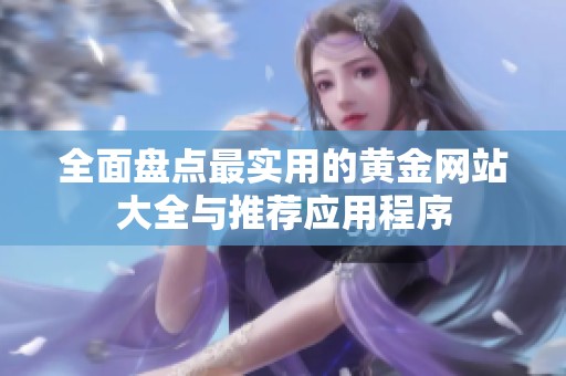 全面盘点最实用的黄金网站大全与推荐应用程序