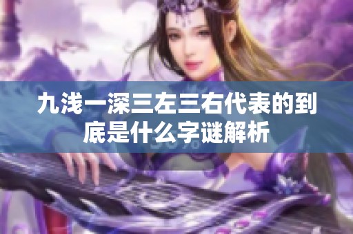 九浅一深三左三右代表的到底是什么字谜解析