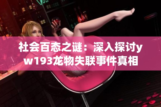 社会百态之谜：深入探讨yw193龙物失联事件真相