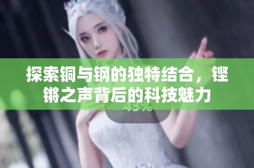 探索铜与钢的独特结合，铿锵之声背后的科技魅力