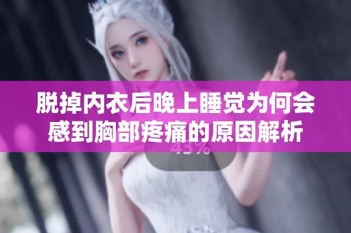 脱掉内衣后晚上睡觉为何会感到胸部疼痛的原因解析