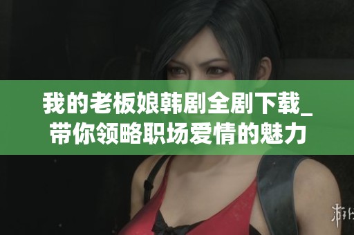 我的老板娘韩剧全剧下载_带你领略职场爱情的魅力