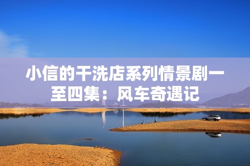 小信的干洗店系列情景剧一至四集：风车奇遇记