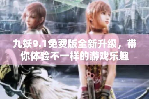 九妖9.1免费版全新升级，带你体验不一样的游戏乐趣