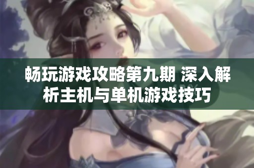 畅玩游戏攻略第九期 深入解析主机与单机游戏技巧