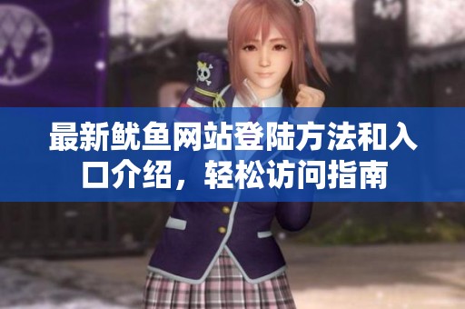 最新鱿鱼网站登陆方法和入口介绍，轻松访问指南