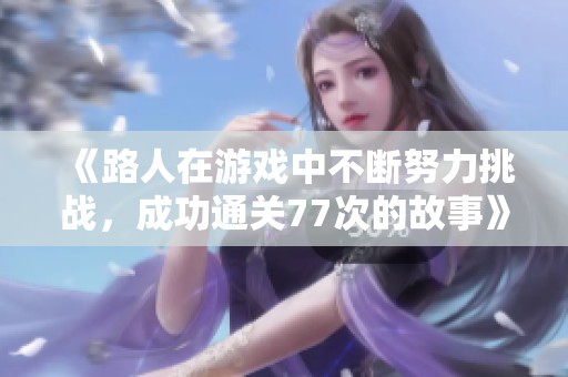 《路人在游戏中不断努力挑战，成功通关77次的故事》