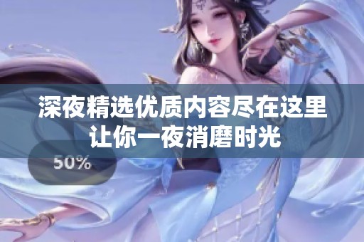 深夜精选优质内容尽在这里 让你一夜消磨时光