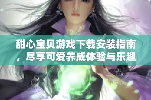甜心宝贝游戏下载安装指南，尽享可爱养成体验与乐趣