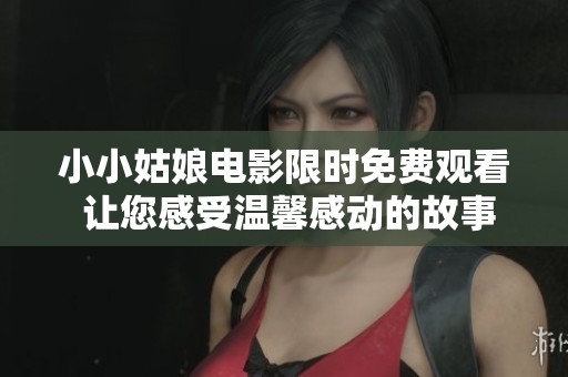 小小姑娘电影限时免费观看 让您感受温馨感动的故事