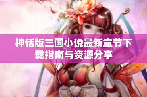 神话版三国小说最新章节下载指南与资源分享