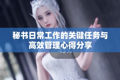 秘书日常工作的关键任务与高效管理心得分享