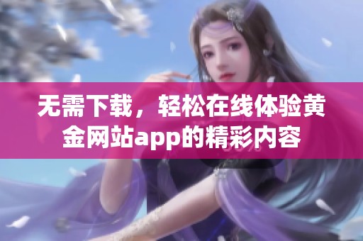无需下载，轻松在线体验黄金网站app的精彩内容