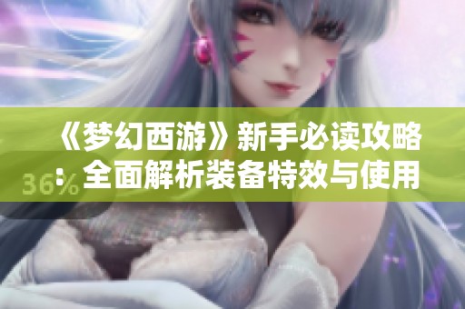 《梦幻西游》新手必读攻略：全面解析装备特效与使用技巧