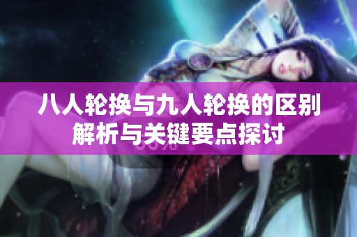 八人轮换与九人轮换的区别解析与关键要点探讨