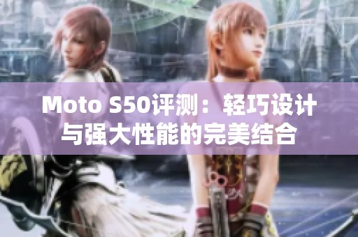 Moto S50评测：轻巧设计与强大性能的完美结合