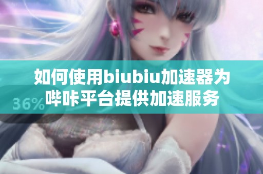 如何使用biubiu加速器为哔咔平台提供加速服务