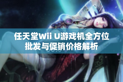 任天堂Wii U游戏机全方位批发与促销价格解析