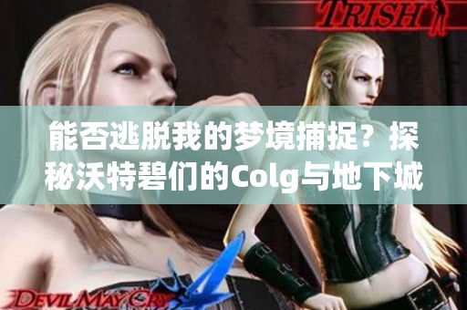 能否逃脱我的梦境捕捉？探秘沃特碧们的Colg与地下城之旅