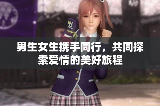 男生女生携手同行，共同探索爱情的美好旅程
