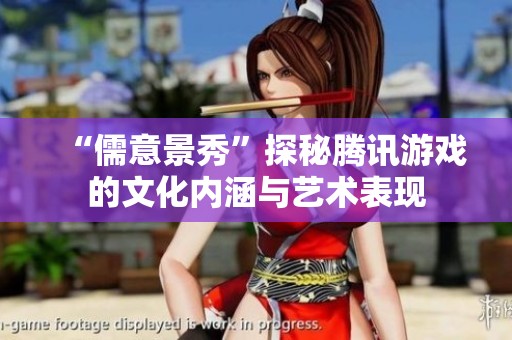 “儒意景秀”探秘腾讯游戏的文化内涵与艺术表现