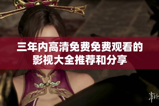 三年内高清免费免费观看的影视大全推荐和分享