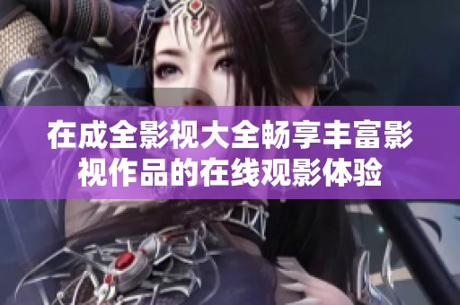 在成全影视大全畅享丰富影视作品的在线观影体验
