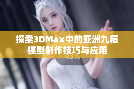 探索3DMax中的亚洲九箱模型制作技巧与应用
