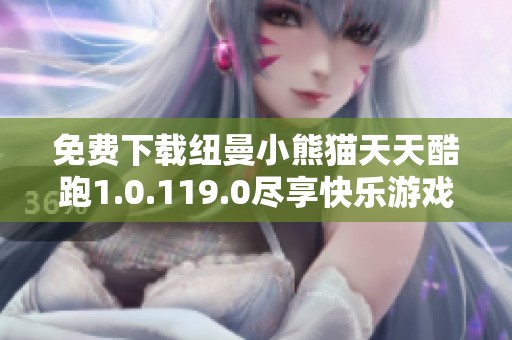 免费下载纽曼小熊猫天天酷跑1.0.119.0尽享快乐游戏体验