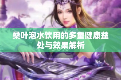桑叶泡水饮用的多重健康益处与效果解析