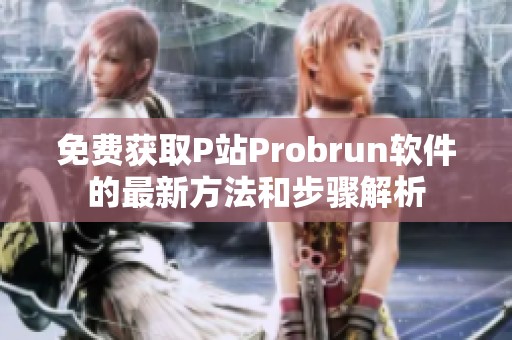 免费获取P站Probrun软件的最新方法和步骤解析