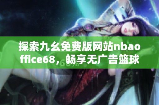 探索九幺免费版网站nbaoffice68，畅享无广告篮球赛事体验