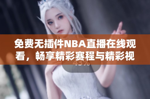 免费无插件NBA直播在线观看，畅享精彩赛程与精彩视频回放
