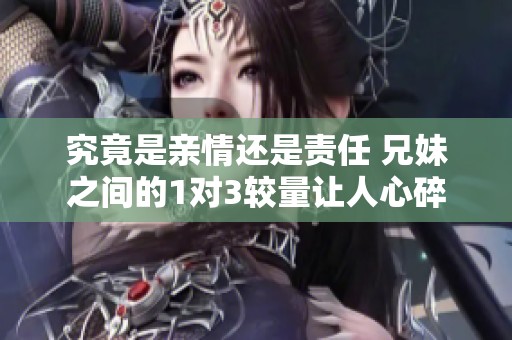 究竟是亲情还是责任 兄妹之间的1对3较量让人心碎