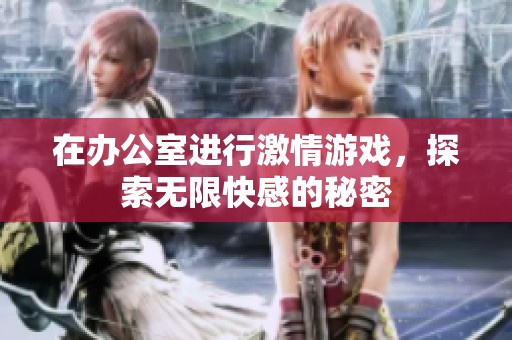 在办公室进行激情游戏，探索无限快感的秘密