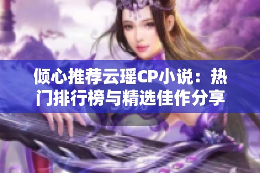 倾心推荐云瑶CP小说：热门排行榜与精选佳作分享