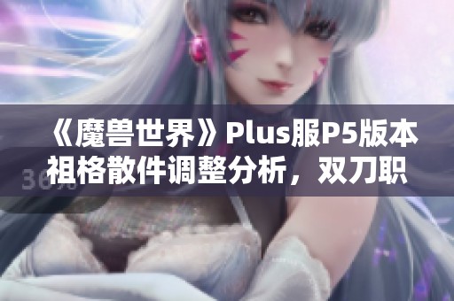 《魔兽世界》Plus服P5版本祖格散件调整分析，双刀职业迎来新机遇