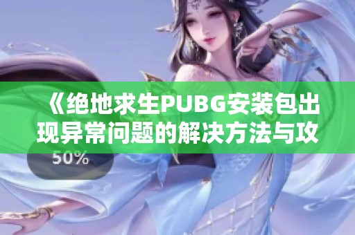 《绝地求生PUBG安装包出现异常问题的解决方法与攻略》
