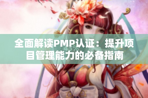 全面解读PMP认证：提升项目管理能力的必备指南