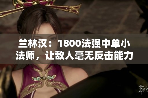 兰林汉：1800法强中单小法师，让敌人毫无反击能力！