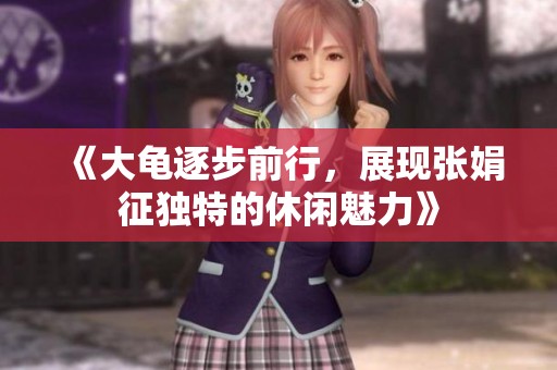 《大龟逐步前行，展现张娟征独特的休闲魅力》